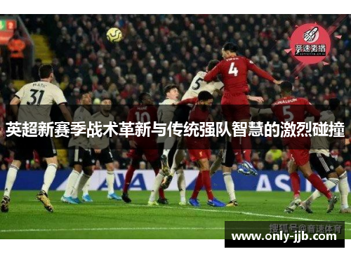 英超新赛季战术革新与传统强队智慧的激烈碰撞