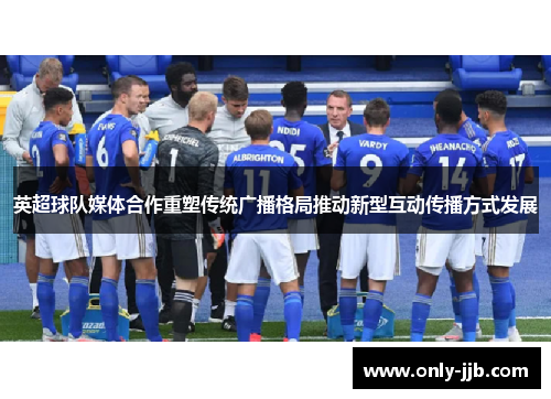 英超球队媒体合作重塑传统广播格局推动新型互动传播方式发展