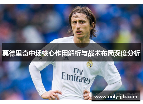 莫德里奇中场核心作用解析与战术布局深度分析