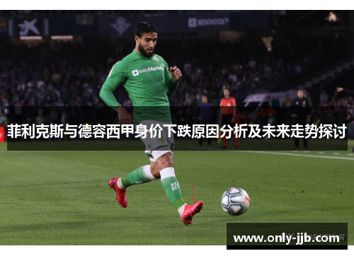 菲利克斯与德容西甲身价下跌原因分析及未来走势探讨