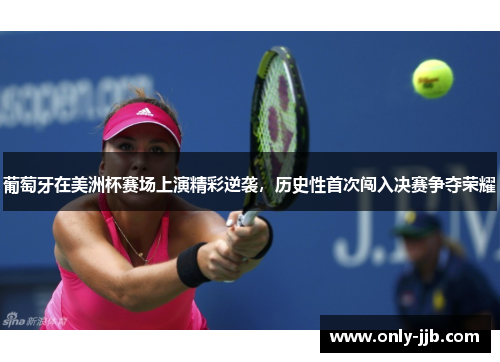 葡萄牙在美洲杯赛场上演精彩逆袭，历史性首次闯入决赛争夺荣耀