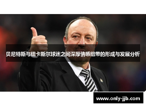 贝尼特斯与纽卡斯尔球迷之间深厚情感纽带的形成与发展分析