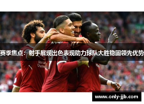 赛季焦点：射手展现出色表现助力球队大胜稳固领先优势