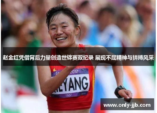 赵金红凭借背后力量创造世锦赛双纪录 展现不屈精神与拼搏风采