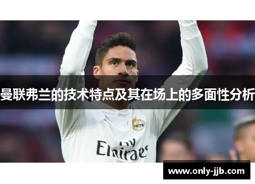 曼联弗兰的技术特点及其在场上的多面性分析