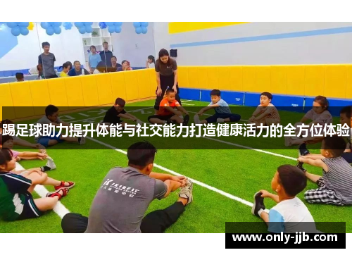 踢足球助力提升体能与社交能力打造健康活力的全方位体验
