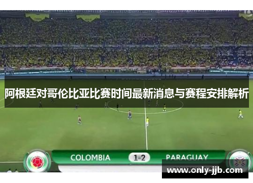 阿根廷对哥伦比亚比赛时间最新消息与赛程安排解析