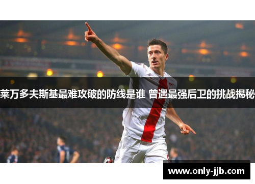 莱万多夫斯基最难攻破的防线是谁 曾遇最强后卫的挑战揭秘