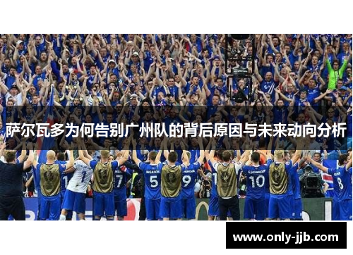 萨尔瓦多为何告别广州队的背后原因与未来动向分析