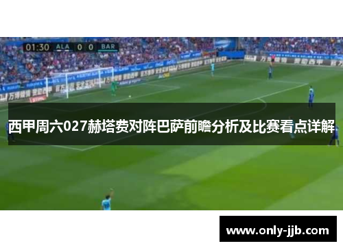 西甲周六027赫塔费对阵巴萨前瞻分析及比赛看点详解