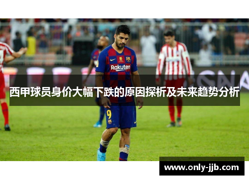 西甲球员身价大幅下跌的原因探析及未来趋势分析