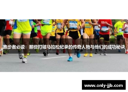 跑步者必读：那些打破马拉松纪录的传奇人物与他们的成功秘诀