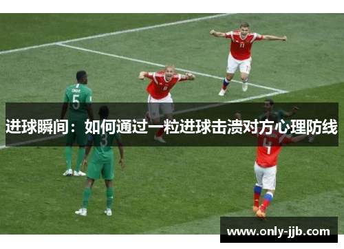 进球瞬间：如何通过一粒进球击溃对方心理防线