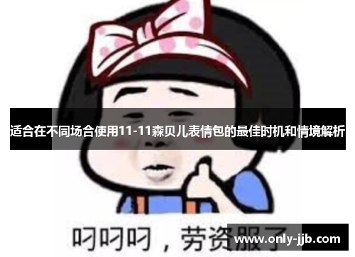 适合在不同场合使用11-11森贝儿表情包的最佳时机和情境解析