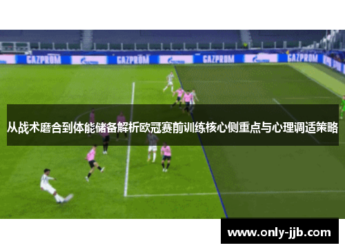 从战术磨合到体能储备解析欧冠赛前训练核心侧重点与心理调适策略