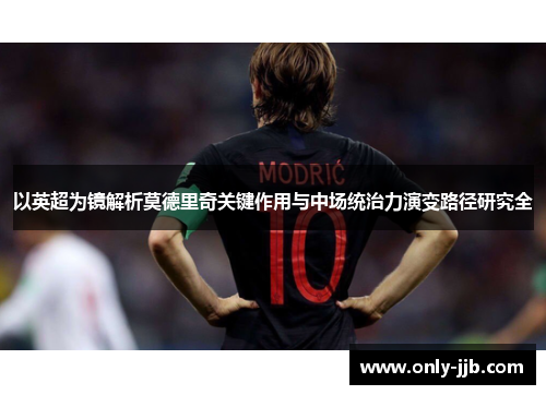 以英超为镜解析莫德里奇关键作用与中场统治力演变路径研究全