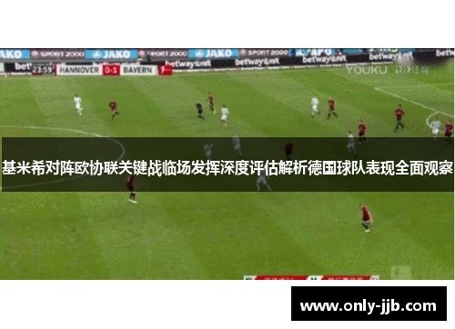 基米希对阵欧协联关键战临场发挥深度评估解析德国球队表现全面观察