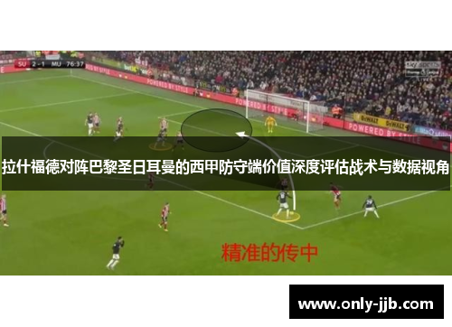 拉什福德对阵巴黎圣日耳曼的西甲防守端价值深度评估战术与数据视角