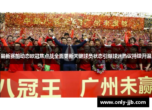 最新赛前动态欧冠焦点战全面更新关键球员状态引爆球迷热议持续升温