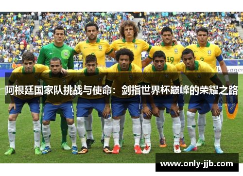 阿根廷国家队挑战与使命：剑指世界杯巅峰的荣耀之路