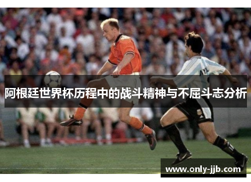 阿根廷世界杯历程中的战斗精神与不屈斗志分析