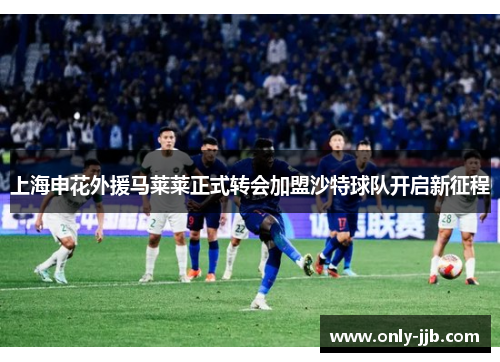 上海申花外援马莱莱正式转会加盟沙特球队开启新征程