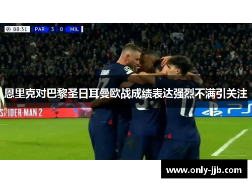 恩里克对巴黎圣日耳曼欧战成绩表达强烈不满引关注