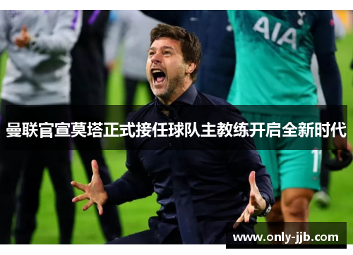 曼联官宣莫塔正式接任球队主教练开启全新时代