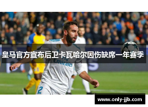 皇马官方宣布后卫卡瓦哈尔因伤缺席一年赛季 