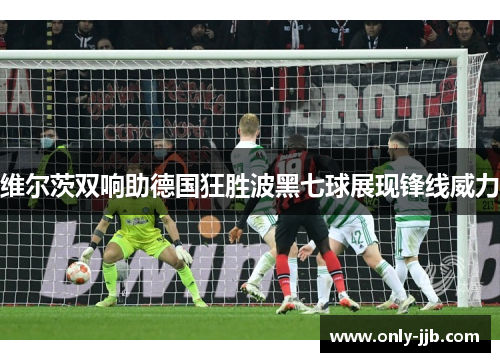 维尔茨双响助德国狂胜波黑七球展现锋线威力