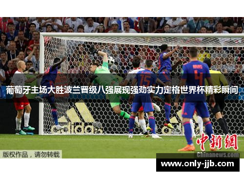 葡萄牙主场大胜波兰晋级八强展现强劲实力定格世界杯精彩瞬间