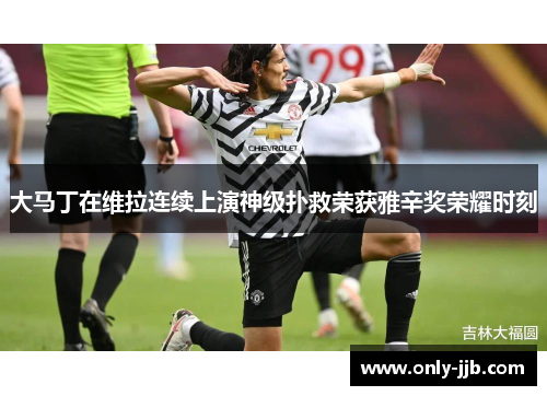 大马丁在维拉连续上演神级扑救荣获雅辛奖荣耀时刻