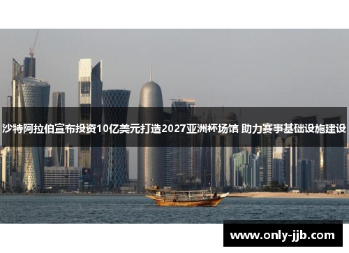 沙特阿拉伯宣布投资10亿美元打造2027亚洲杯场馆 助力赛事基础设施建设