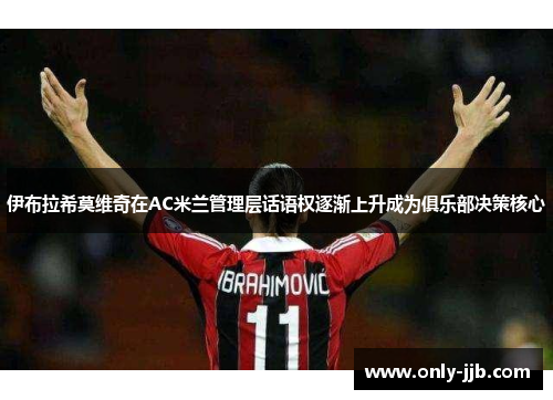 伊布拉希莫维奇在AC米兰管理层话语权逐渐上升成为俱乐部决策核心