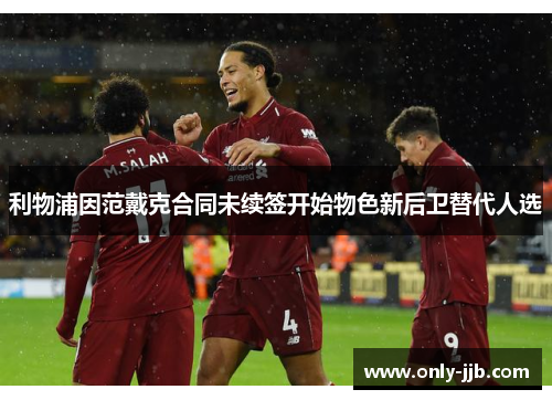 利物浦因范戴克合同未续签开始物色新后卫替代人选